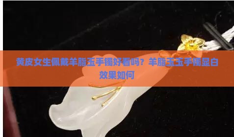 肤色黄戴羊脂玉手镯好看吗