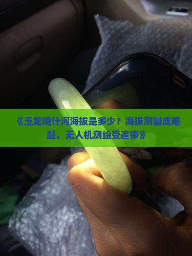 玉龙喀什河海拔
