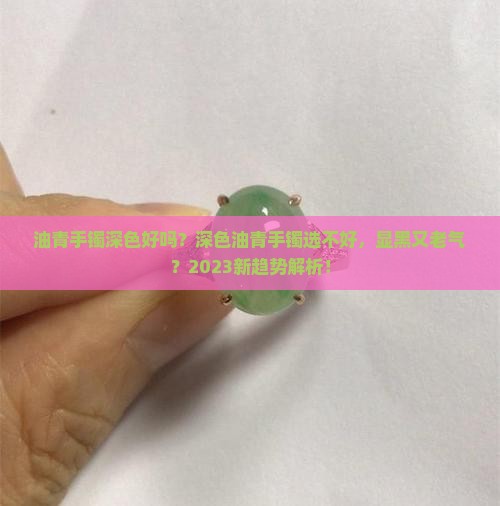油青手镯深色好吗