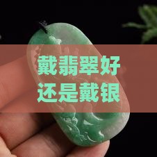 戴翡翠好还是戴银饰好