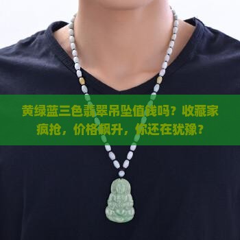 黄绿蓝三色翡翠吊坠值钱吗