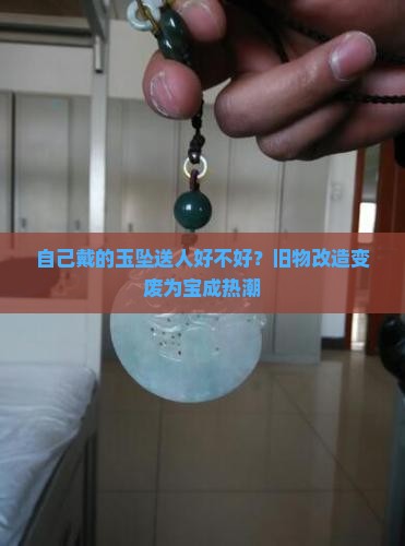 自己戴的玉坠送人好不好