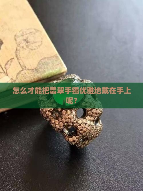 翡翠手镯怎么带进手