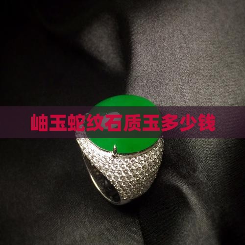 岫玉蛇纹石质玉多少钱