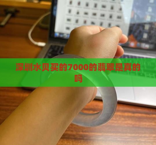 深圳水贝买的7000的翡翠是真的吗