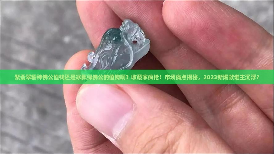 紫翡翠糯种佛公值钱还是冰飘绿佛公的值钱啊
