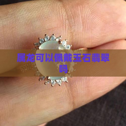 属龙可以带玉石翡翠吗
