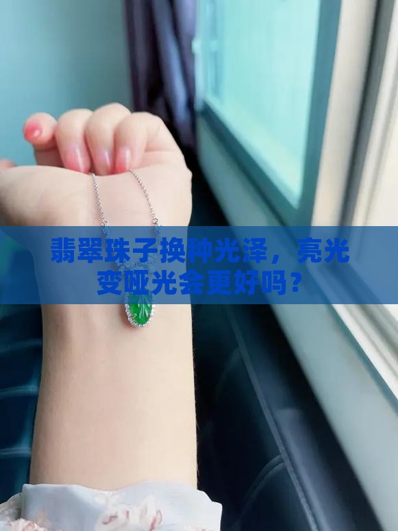 翡翠珠子亮光改哑光好吗