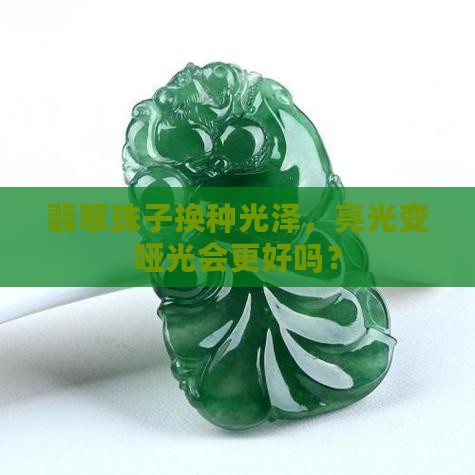 翡翠珠子亮光改哑光好吗
