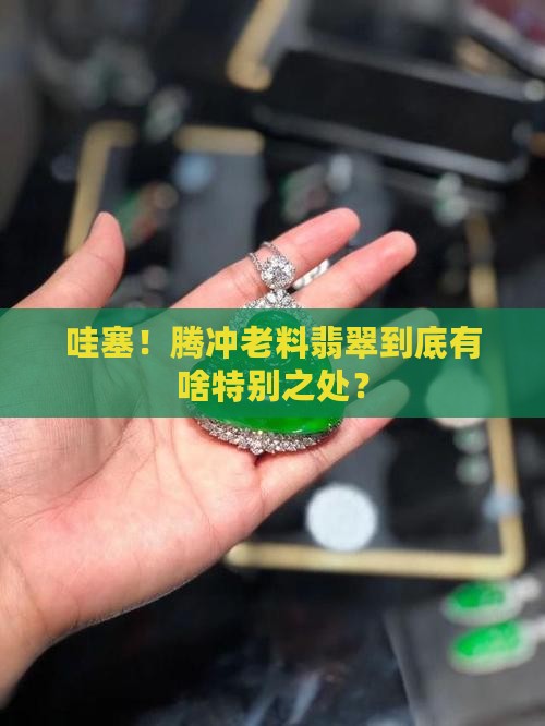 腾冲老料翡翠的特点