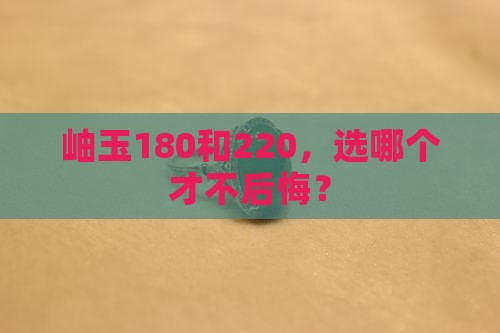 岫玉180和220哪个好