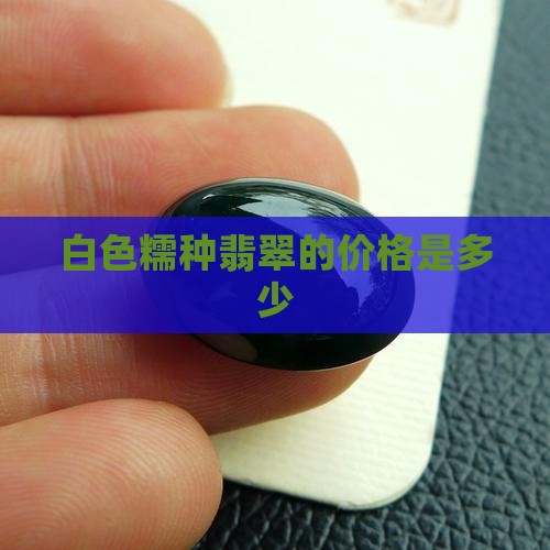 糯化种白色翡翠多少钱 糯化种白色翡翠多少钱