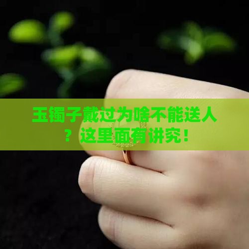 玉镯子戴过了为什么不能送人
