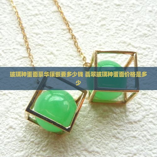 玻璃种蛋面豪华镶嵌要多少钱