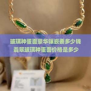玻璃种蛋面豪华镶嵌要多少钱