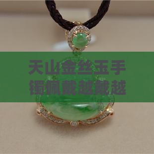 天山翠金丝玉手镯越戴越透吗