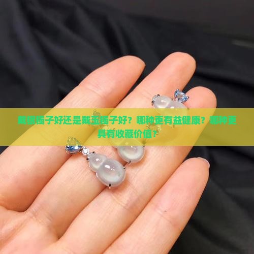 对银镯子好还是带玉镯子好
