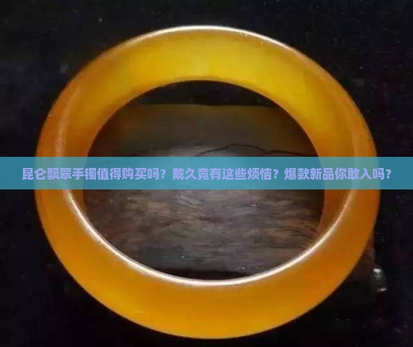 昆仑飘翠手镯值得购买吗 昆仑飘翠手镯值得购买吗