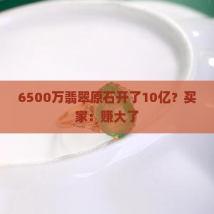 6500万翡翠原石开了10亿