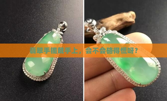 戴翡翠手镯硌人吗