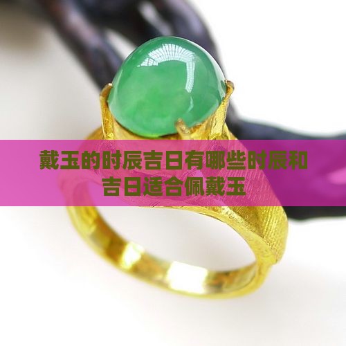 戴玉的时辰吉日 戴玉的时辰吉日