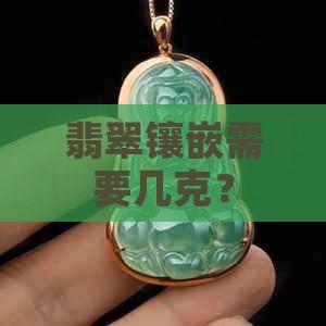 翡翠镶嵌要几克