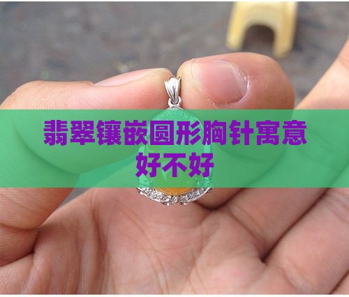 翡翠镶嵌圆形胸针寓意好不好