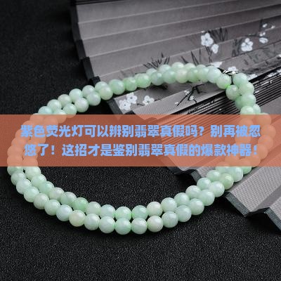 紫色荧光灯可以辨别翡翠真假吗