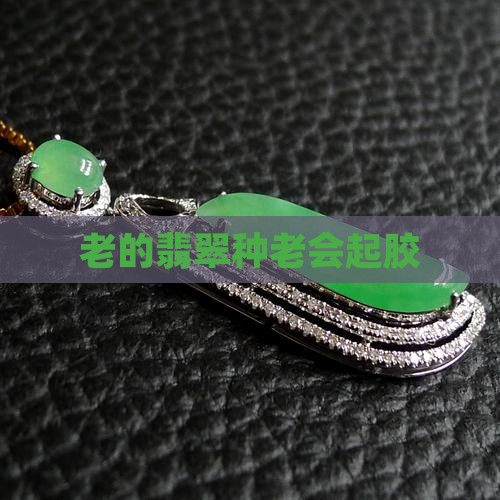 种老的翡翠会起胶