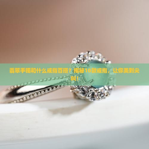 翡翠手镯和什么戒指百搭
