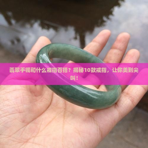 翡翠手镯和什么戒指百搭