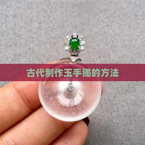 古代是怎么制作玉手镯的