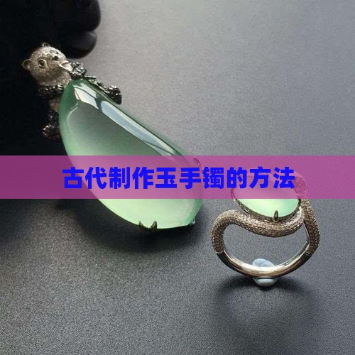 古代是怎么制作玉手镯的