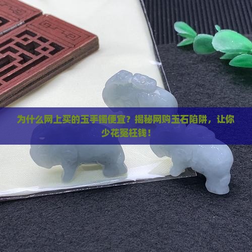 为什么网上买的玉手镯便宜