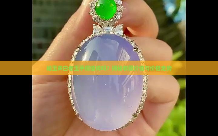 岫玉黄白老玉手镯值钱吗