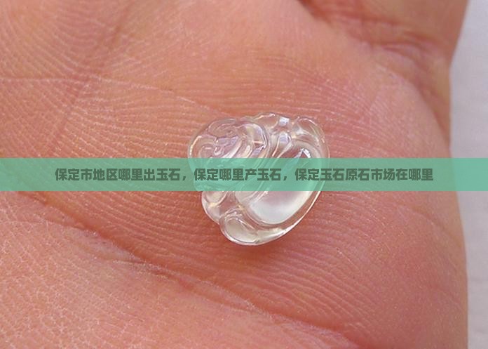 保定市地区哪里出玉石 保定市地区哪里出玉石