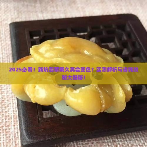 新坑翡翠戴时间久会变色吗