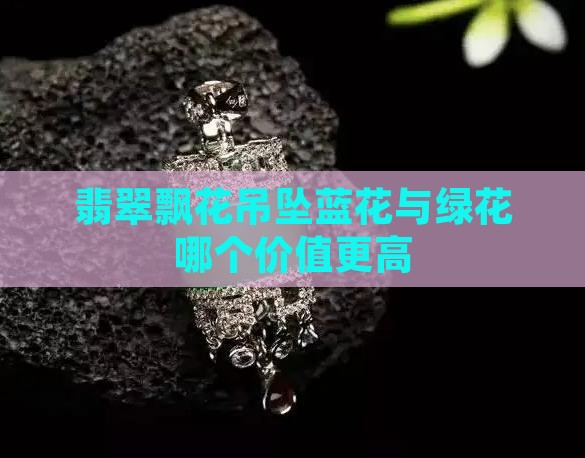 翡翠吊坠飘蓝花和飘绿花哪个值钱