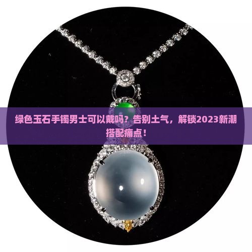 绿色玉石手镯男士可以戴吗