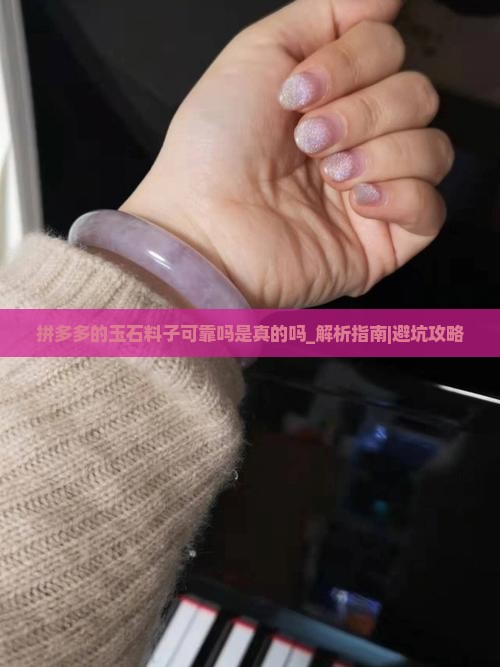 拼多多的玉石料子可靠吗是真的吗