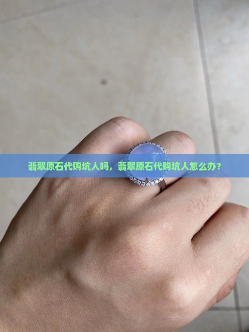 翡翠原石代购坑人