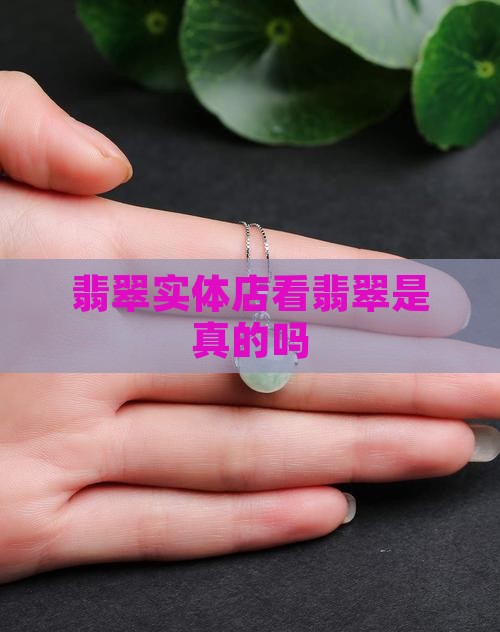 实体店看翡翠是真的吗