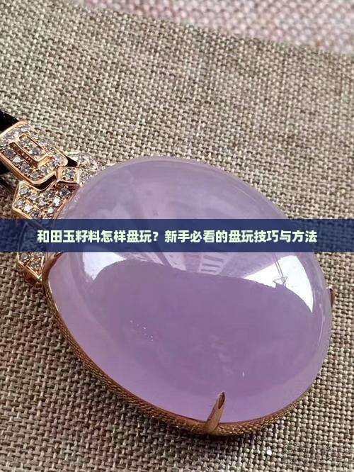 和田玉籽料怎样盘玩