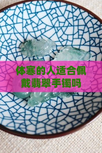 体寒手脚冰凉的人适合戴翡翠吗