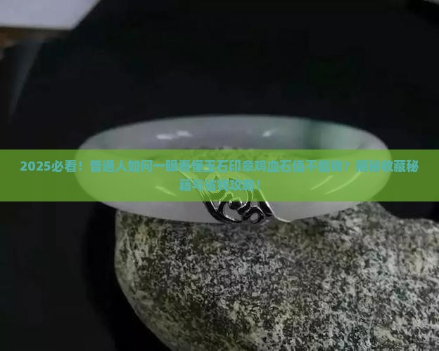 玉石印章鸡血石值钱吗 玉石印章鸡血石值钱吗