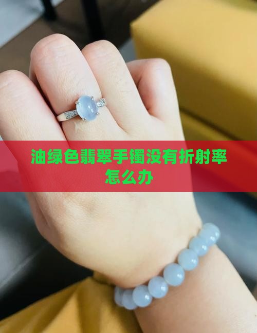 油绿色翡翠手镯没有折射率怎么办