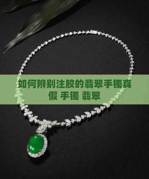 如何辨别注胶的翡翠手镯真假