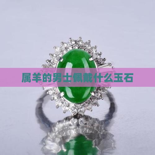 属羊的男士佩戴什么玉石