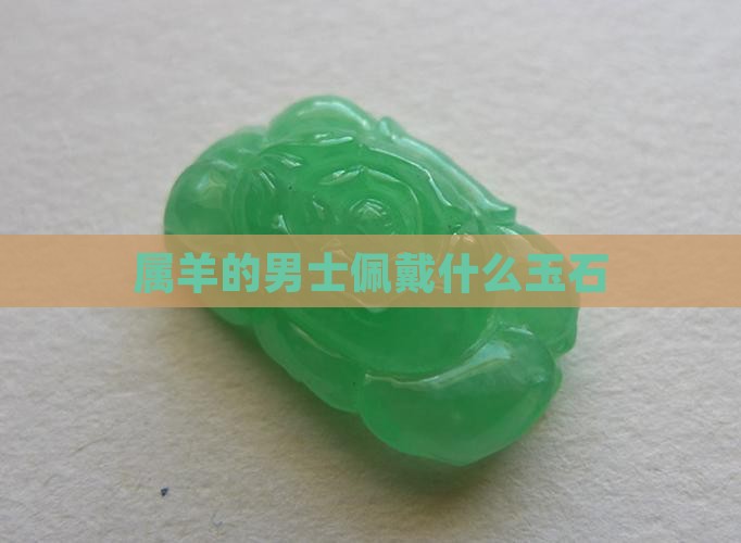 属羊的男士佩戴什么玉石