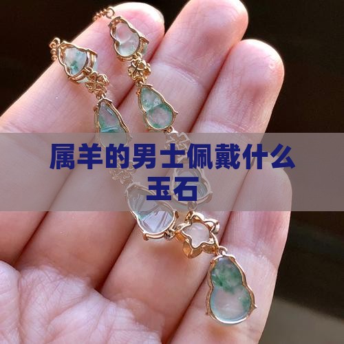 属羊的男士佩戴什么玉石